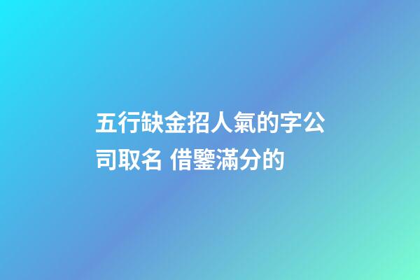 五行缺金招人氣的字公司取名 借鑒滿分的-第1張-公司起名-玄機派